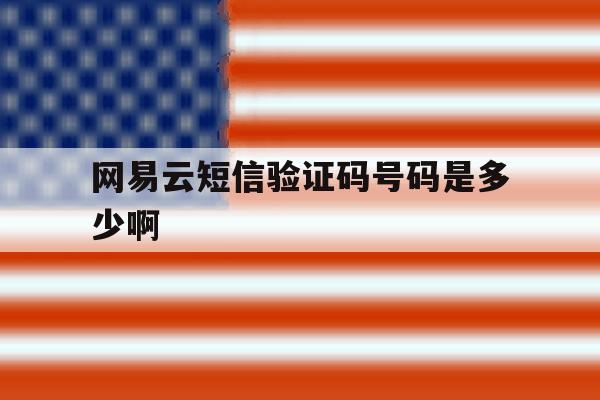 网易云短信验证码号码是多少啊 网易云短信验证码号码是多少啊