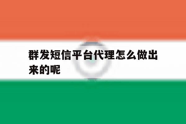 群发短信平台代理怎么做出来的呢 群发短信平台代理怎么做出来的呢