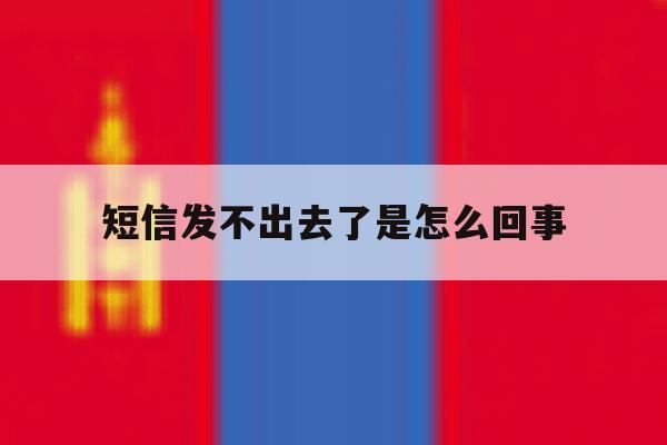 短信发不出去了是怎么回事 短信发不出去了是怎么回事