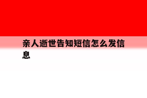 亲人逝世告知短信怎么发信息 亲人逝世告知短信怎么发信息