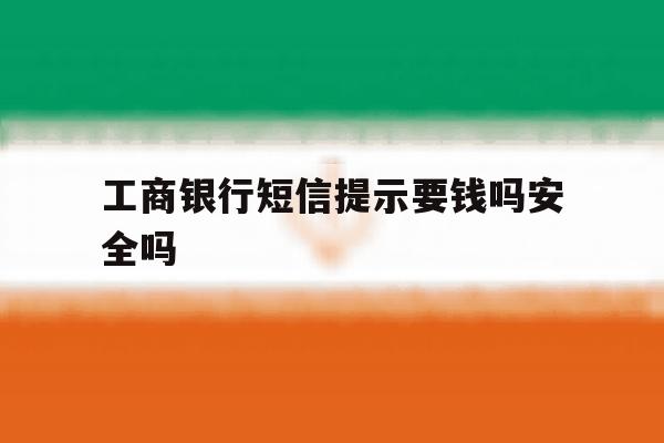 工商银行短信提示要钱吗安全吗 工商银行短信提示要钱吗安全吗