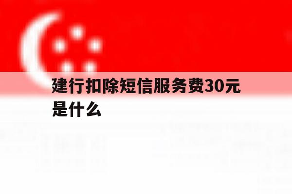 建行扣除短信服务费30元是什么 建行扣除短信服务费30元是什么