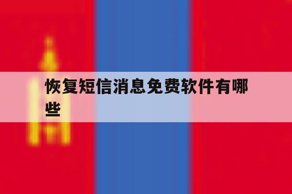 恢复短信消息免费软件有哪些 恢复短信消息免费软件有哪些