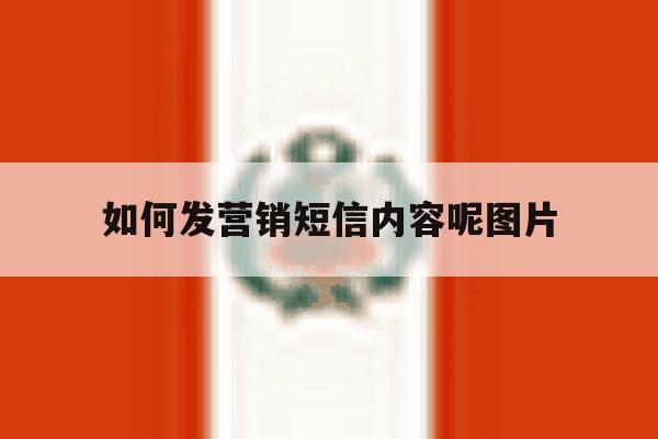 如何发营销短信内容呢图片 如何发营销短信内容呢图片