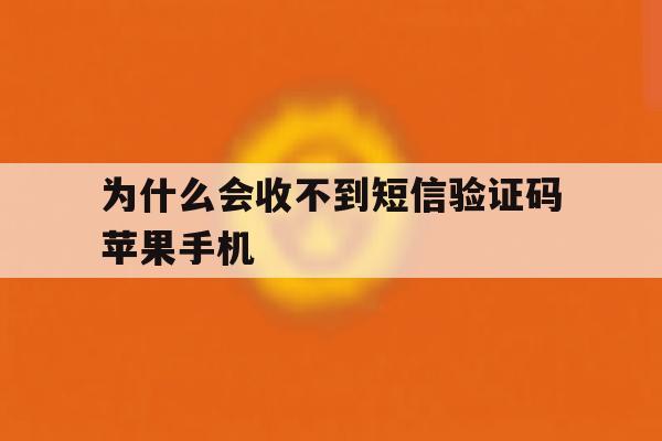 为什么会收不到短信验证码苹果手机 为什么会收不到短信验证码苹果手机