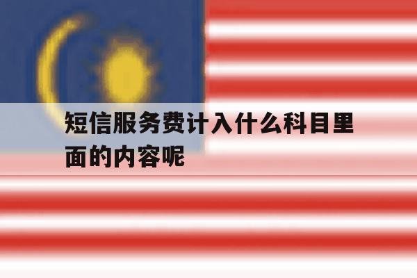 短信服务费计入什么科目里面的内容呢 短信服务费计入什么科目里面的内容呢