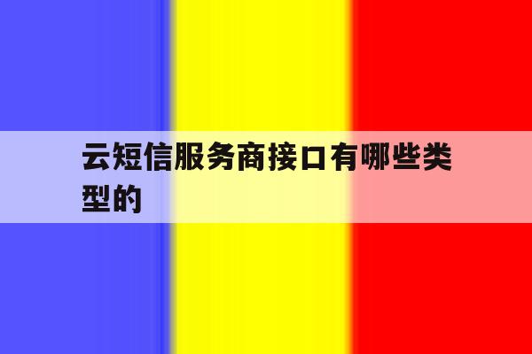 云短信服务商接口有哪些类型的 云短信服务商接口有哪些类型的