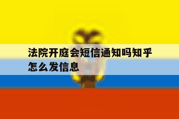 法院开庭会短信通知吗知乎怎么发信息的简单介绍 法院开庭会短信通知吗知乎怎么发信息的简单介绍