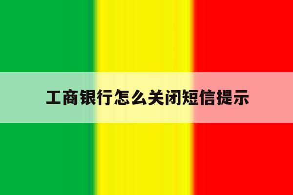 工商银行怎么关闭短信提示 工商银行怎么关闭短信提示