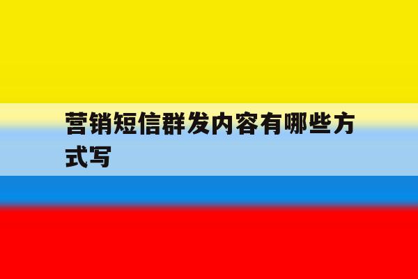 营销短信群发内容有哪些方式写 营销短信群发内容有哪些方式写