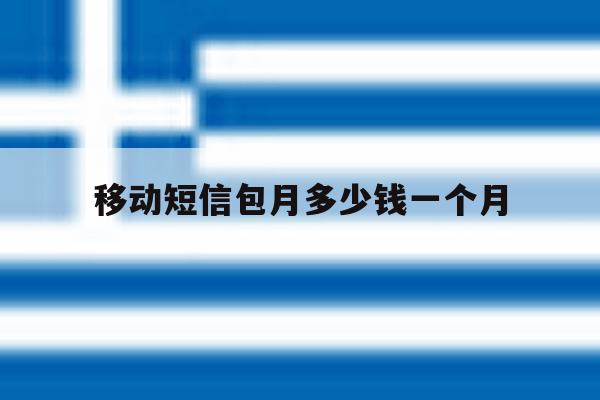 移动短信包月多少钱一个月 移动短信包月多少钱一个月