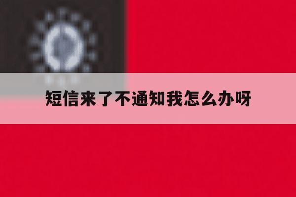 短信来了不通知我怎么办呀 短信来了不通知我怎么办呀