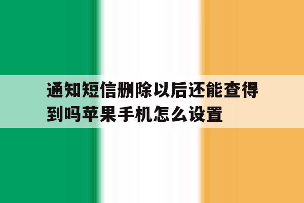 关于通知短信删除以后还能查得到吗苹果手机怎么设置的信息 关于通知短信删除以后还能查得到吗苹果手机怎么设置的信息