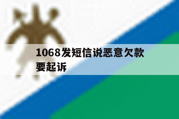 1068发短信说恶意欠款要起诉 1068发短信说恶意欠款要起诉
