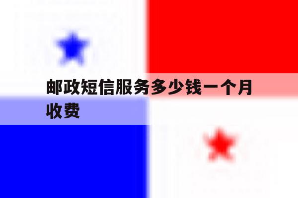 邮政短信服务多少钱一个月收费 邮政短信服务多少钱一个月收费