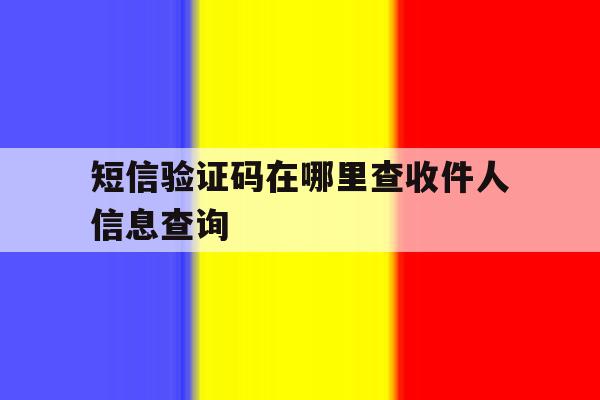 短信验证码在哪里查收件人信息查询 短信验证码在哪里查收件人信息查询