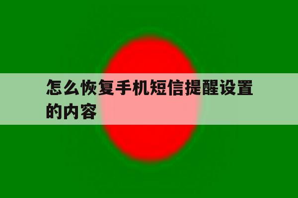 怎么恢复手机短信提醒设置的内容 怎么恢复手机短信提醒设置的内容
