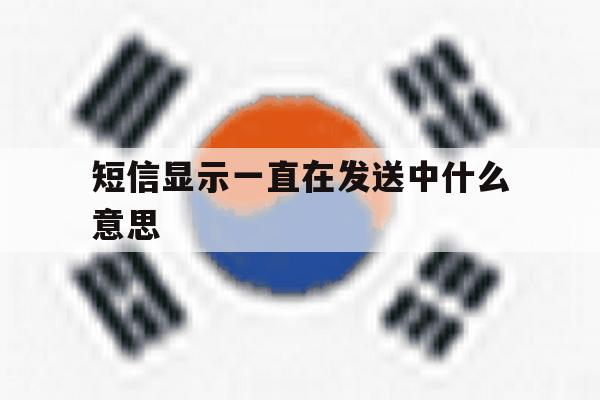 短信显示一直在发送中什么意思 短信显示一直在发送中什么意思