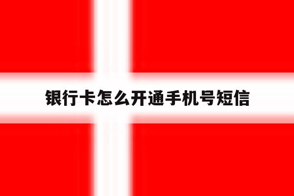 银行卡怎么开通手机号短信 银行卡怎么开通手机号短信