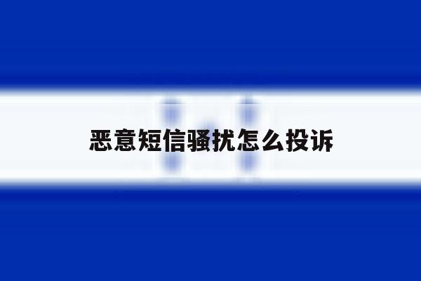 恶意短信骚扰怎么投诉 恶意短信骚扰怎么投诉