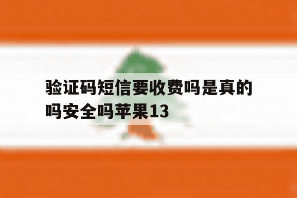包含验证码短信要收费吗是真的吗安全吗苹果13的词条 包含验证码短信要收费吗是真的吗安全吗苹果13的词条