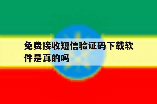 免费接收短信验证码下载软件是真的吗 免费接收短信验证码下载软件是真的吗