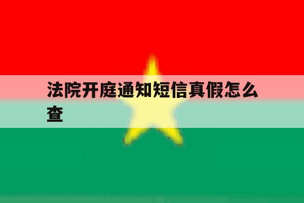 法院开庭通知短信真假怎么查 法院开庭通知短信真假怎么查