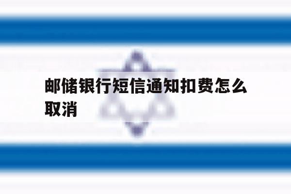 邮储银行短信通知扣费怎么取消 邮储银行短信通知扣费怎么取消