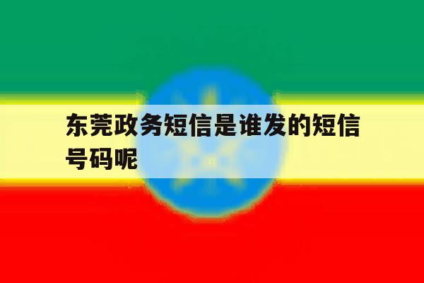 东莞政务短信是谁发的短信号码呢 东莞政务短信是谁发的短信号码呢