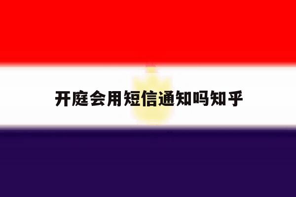 开庭会用短信通知吗知乎 开庭会用短信通知吗知乎