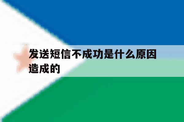 发送短信不成功是什么原因造成的 发送短信不成功是什么原因造成的