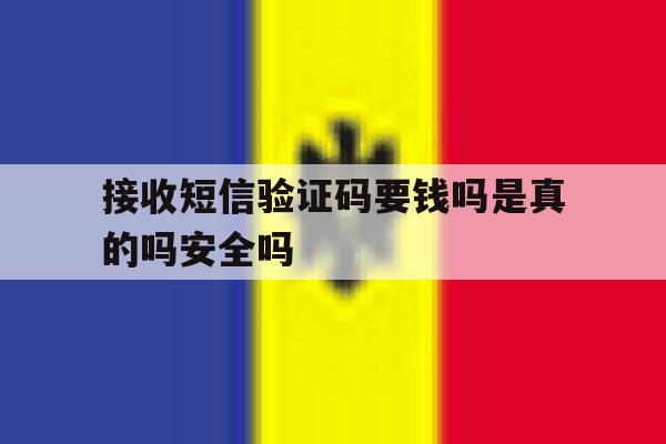 关于接收短信验证码要钱吗是真的吗安全吗的信息 关于接收短信验证码要钱吗是真的吗安全吗的信息