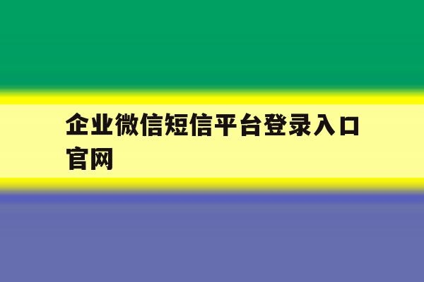 企业微信短信平台登录入口官网的简单介绍