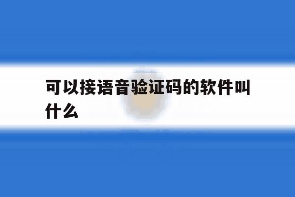 可以接语音验证码的软件叫什么 可以接语音验证码的软件叫什么