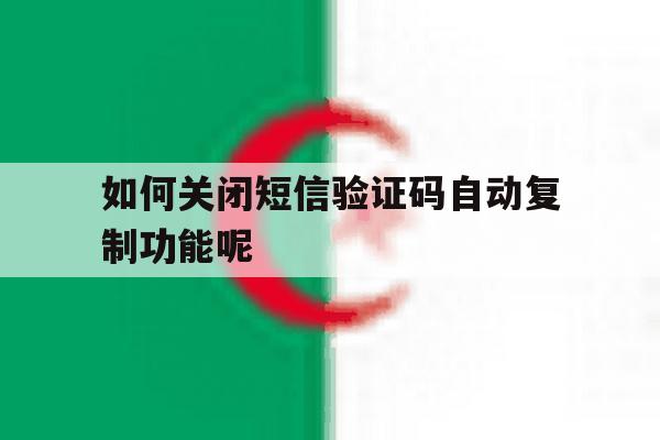 如何关闭短信验证码自动复制功能呢 如何关闭短信验证码自动复制功能呢