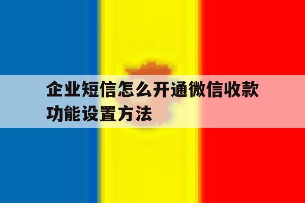 企业短信怎么开通微信收款功能设置方法 企业短信怎么开通微信收款功能设置方法