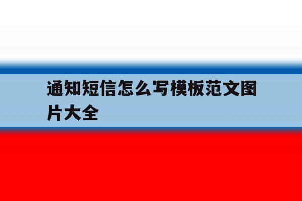 通知短信怎么写模板范文图片大全 通知短信怎么写模板范文图片大全