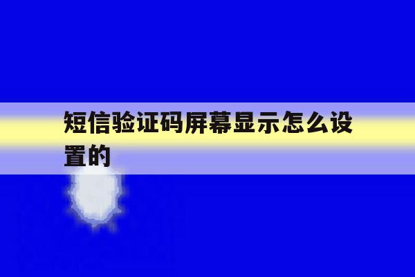 短信验证码屏幕显示怎么设置的 短信验证码屏幕显示怎么设置的