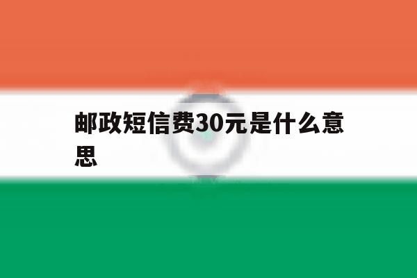 邮政短信费30元是什么意思 邮政短信费30元是什么意思