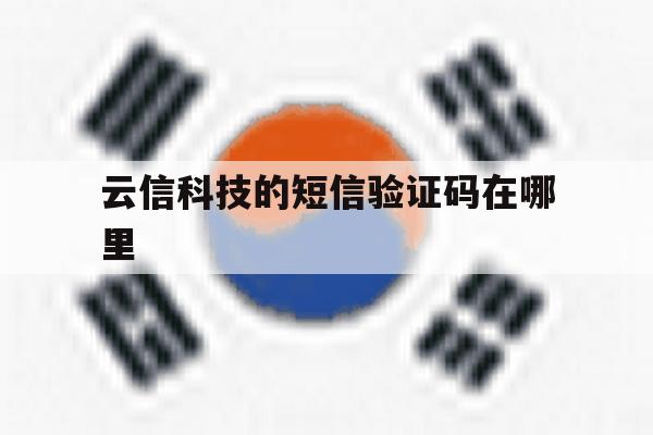 云信科技的短信验证码在哪里 云信科技的短信验证码在哪里