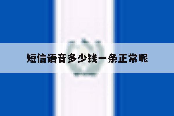 短信语音多少钱一条正常呢 短信语音多少钱一条正常呢