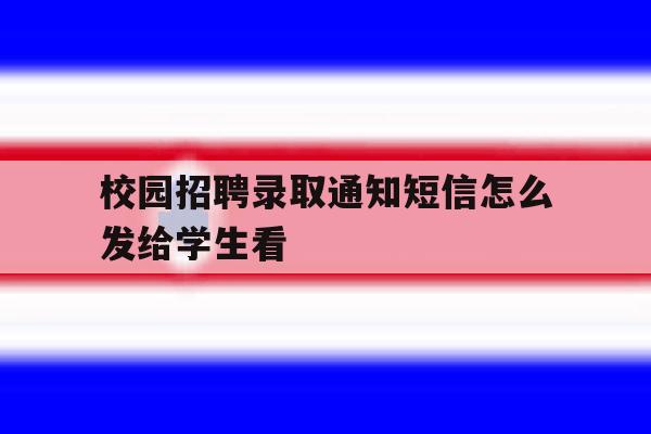 校园招聘录取通知短信怎么发给学生看 校园招聘录取通知短信怎么发给学生看