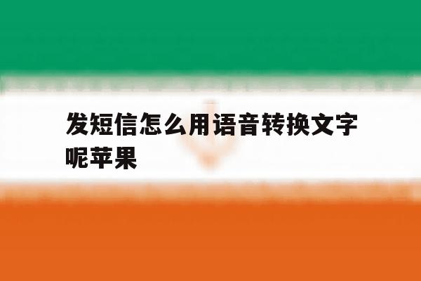 发短信怎么用语音转换文字呢苹果 发短信怎么用语音转换文字呢苹果