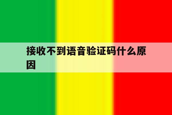 接收不到语音验证码什么原因 接收不到语音验证码什么原因
