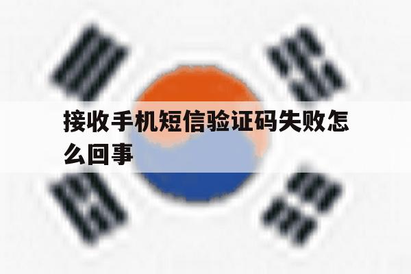 接收手机短信验证码失败怎么回事 接收手机短信验证码失败怎么回事