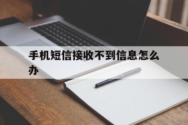 手机短信接收不到信息怎么办 手机短信接收不到信息怎么办