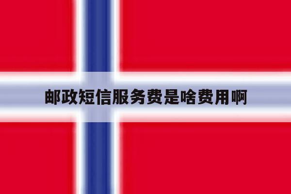 邮政短信服务费是啥费用啊 邮政短信服务费是啥费用啊