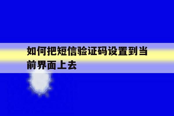 如何把短信验证码设置到当前界面上去 如何把短信验证码设置到当前界面上去