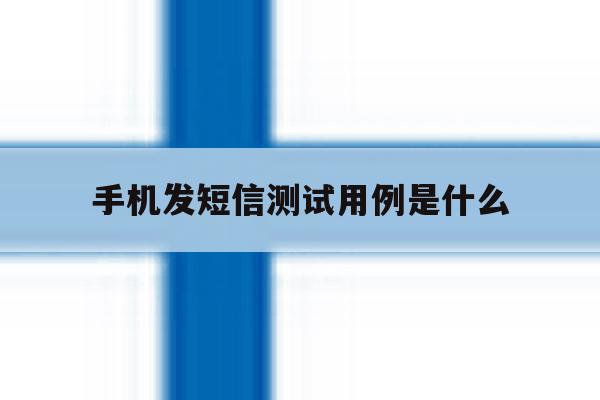 手机发短信测试用例是什么 手机发短信测试用例是什么