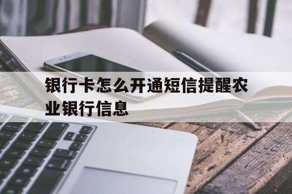 银行卡怎么开通短信提醒农业银行信息 银行卡怎么开通短信提醒农业银行信息